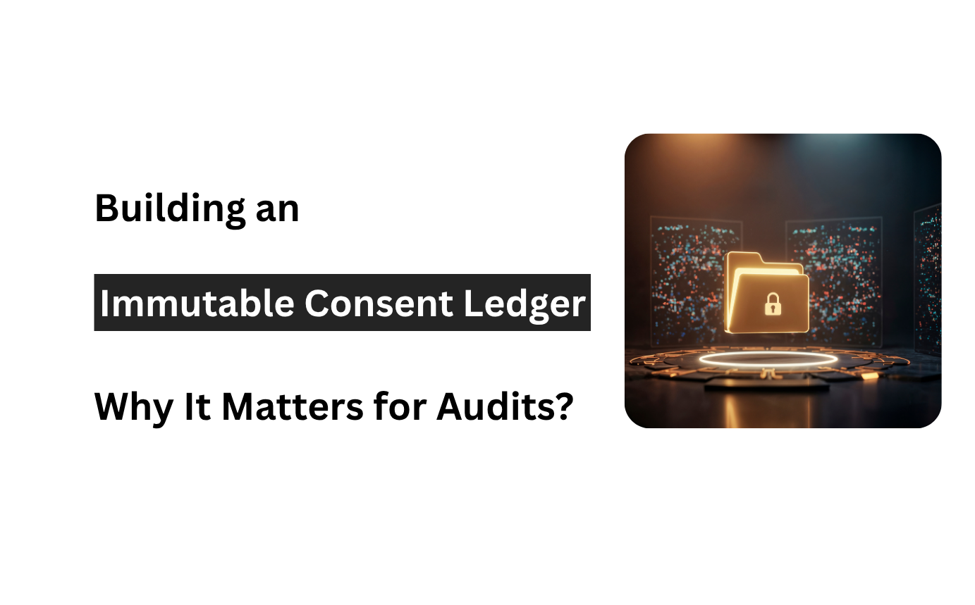 Building an Immutable Consent Ledger: Why It Matters for Audits