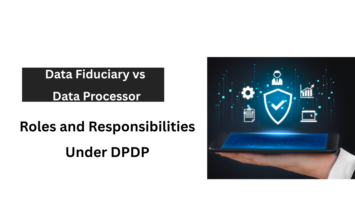 Data Fiduciary vs Data Processor: Roles and Responsibilities Under DPDP