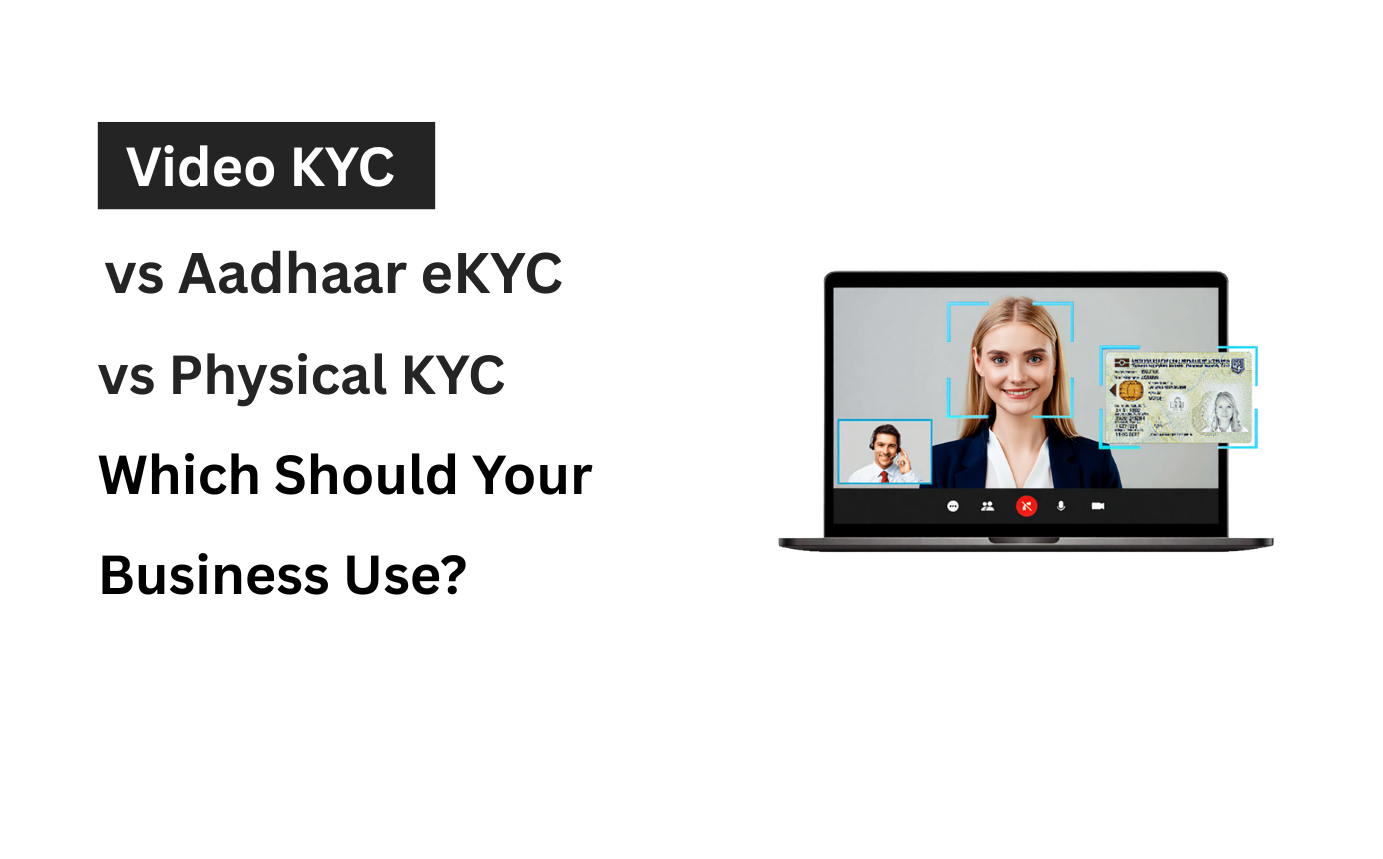 Video KYC vs Aadhaar eKYC vs Physical KYC: Which Should Your Business Use?